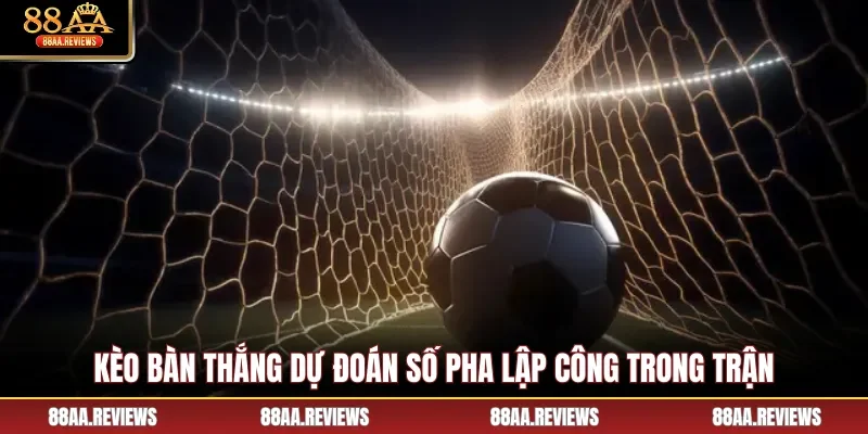 Kèo bàn thắng dự đoán số pha lập công trong trận
