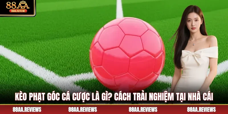 Kèo Phạt Góc Cá Cược Là Gì? Cách Trải Nghiệm Tại Nhà Cái